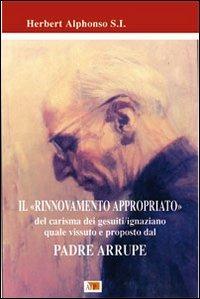 Il rinnovamento appropriato. Del carisma dei gesuiti-ignaziano quale vissuto e proposto dal Padre Arrupe - Herbert Alphonso - copertina