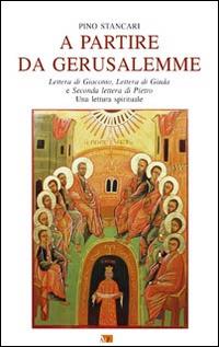 A partire da Gerusalemme. Lettera di Giacomo, Lettera di Giuda e Seconda lettera di Pietro. Una lettura spirituale - Pino Stancari - copertina
