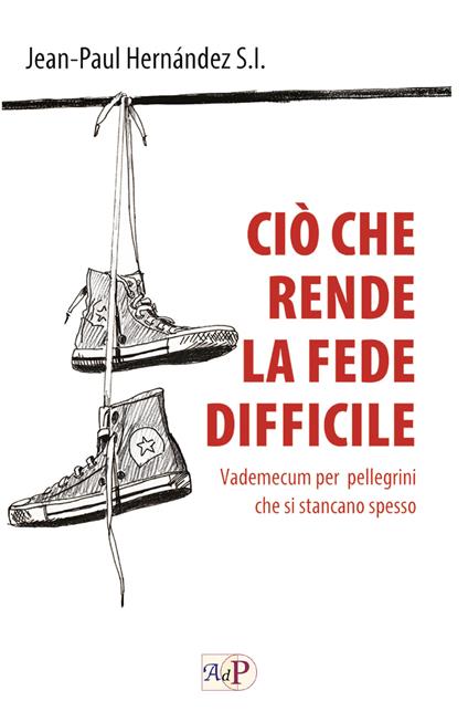 Ciò che rende la fede difficile. Vademecum per pellegrini che si stancano spesso - Jean-Paul Hernández - copertina