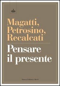 Pensare il presente - Mauro Magatti,Silvano Petrosino,Massimo Recalcati - copertina