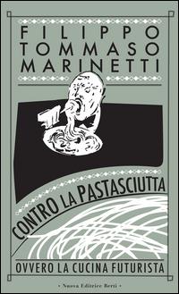 Contro la pastasciutta. Ovvero la cucina futurista - Filippo Tommaso Marinetti - copertina
