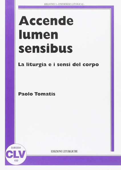 Accende lumen sensibus. La liturgia e i sensi del corpo - Paolo Tomatis - copertina