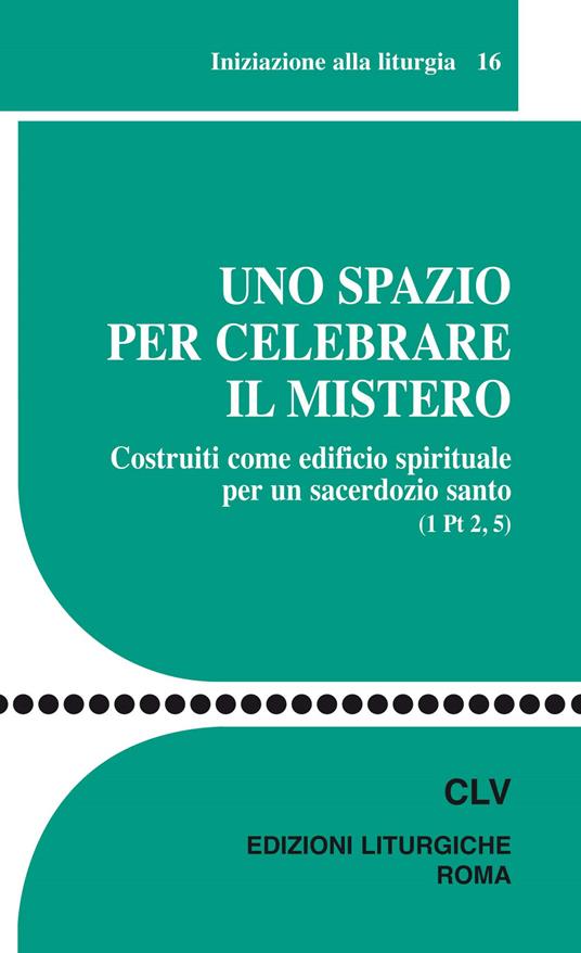 Uno spazio per celebrare il mistero. Costruiti come edificio spirituale per un sacerdozio santo (1 Pt 2, 5) - copertina