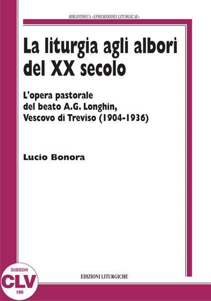 La liturgia agli albori del XX secolo. L'opera pastorale del beato A. G. Longhin, vescovo di Treviso (1904-1936) - Lucio Bonora - copertina