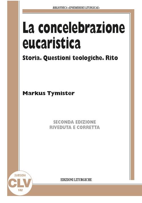 La concelebrazione eucaristica. Storia. Questioni teologiche. Rito - Markus Tymister - copertina