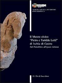 Il museo civico «Pietro e Turiddo Lotti» di Ischia di Castro. Dal paleolitico all'epoca romana - copertina