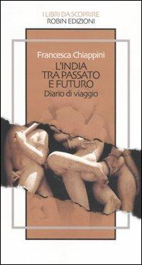 L'India tra passato e futuro. Diario di viaggio - Francesca Chiappini - copertina