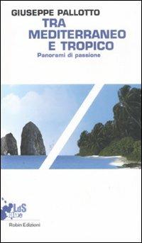 Tra Mediterraneo e Tropico. Panorami di passione - Giuseppe Pallotto - copertina