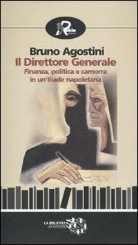 Il direttore generale. Finanza, politica e camorra in un'Iliade napoletana - Bruno Agostini - copertina