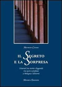 Il segreto e la sorpresa. Itinerari tra storia e leggenda tra sacro e profano a Bologna e dintorni - Maurizio Catassi - copertina