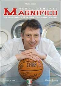 Semplicemente Magnifico. Vita tra i canestri di un gigante del basket azzuro - Walter Magnifico,Marco Tarozzi - copertina