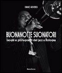 Buonanotte suonatori. Luoghi e protagonisti del jazz a Bologna - Ivano Adversi - copertina