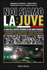 Noi siamo la Juve. La storia della Juventus attraverso 20 suoi grandi personaggi - Marcello Chirico,Carlo Nesti - copertina