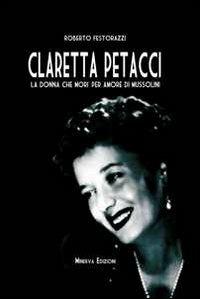 Claretta Petacci. La donna che morì per amore di Mussolini - Roberto Festorazzi - copertina
