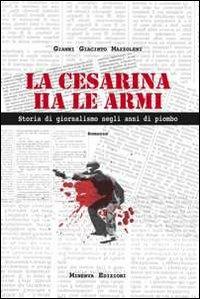 La Cesarina ha le armi. Storia di giornalismo negli anni di piombo - Gianni G. Mazzoleni - copertina