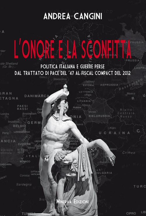 L'onore e la sconfitta. Politica italiana e guerre perse dal Trattato di pace del '47 al Fiscal compact del 2012 - Andrea Cangini - copertina