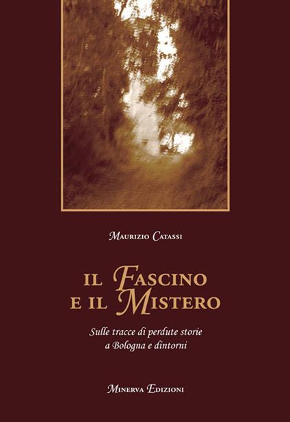 Il fascino e il mistero. Sulle tracce di perdute storie a Bologna e dintorni - Maurizio Catassi - ebook