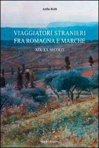 Viaggiatori stranieri tra Romagna e Marche. XIX-XX secolo - Attilio Brilli - copertina
