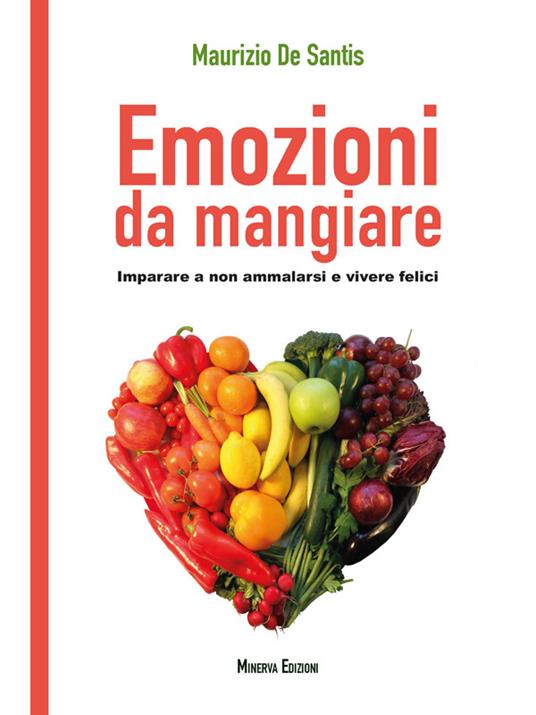 Emozioni da mangiare. Imparare a non ammalarsi e vivere felici - Maurizio De Santis - ebook