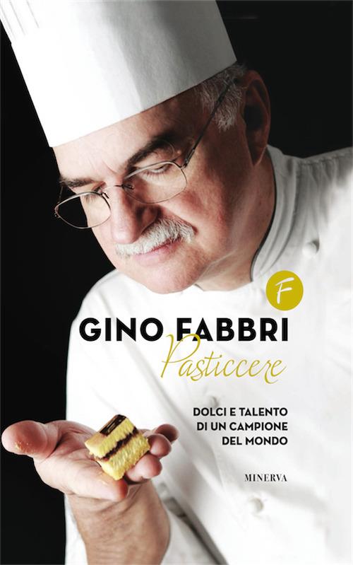 Gino Fabbri pasticcere. Dolci e talento di un campione del mondo - Gino Fabbri - copertina