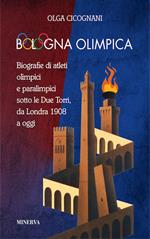Bologna olimpica. Biografie di atleti olimpici e paralimpici sotto le Due Torri, da Londra 1908 a oggi