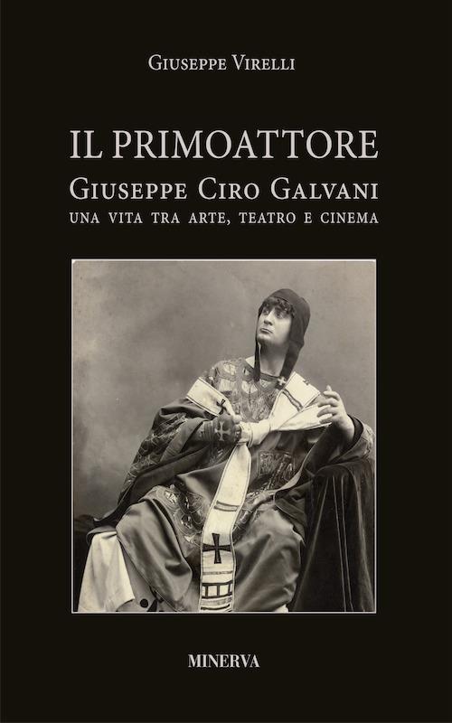 Il primo attore. Ciro Galvani (1867-1956). Una vita tra arte, teatro e cinema - Giuseppe Virelli - copertina