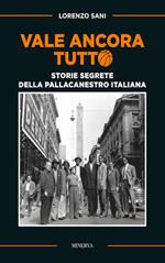 Vale ancora tutto. Storie segrete della pallacanestro italiana. Nuova ediz.