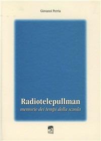 Radiotelepullman. Memorie dei tempi di scuola - Giovanni Perria - copertina