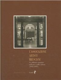 L' associazione artisti bresciani. Un difficile cammino nell'arte e nella cultura (1945-1995) - Roberto Ferrari - copertina