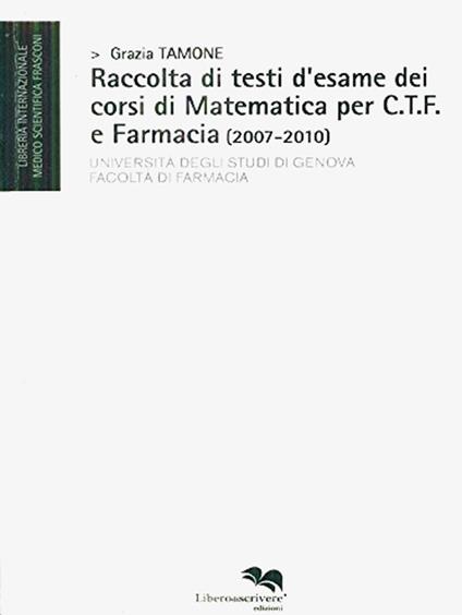 Raccolta di testi d'esame dei corsi di matematica per C.T.F. e farmacia (2007-2010) - Grazia Tamone - copertina