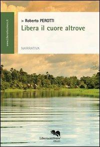 Libera il cuore altrove - Roberto Perotti - copertina