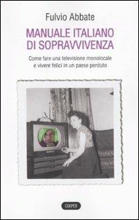 Manuale italiano di sppravvivenza. Come fare una televisione monolocale e vivere felici in un paese perduto - Fulvio Abbate - 2