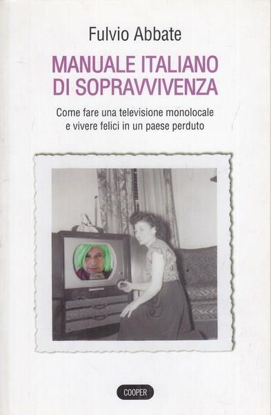 Manuale italiano di sppravvivenza. Come fare una televisione monolocale e vivere felici in un paese perduto - Fulvio Abbate - copertina