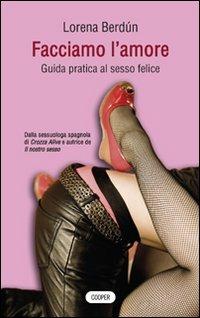 Facciamo l'amore. Guida pratica al sesso felice - Lorena Berdún - copertina