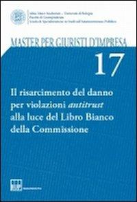 Master per giuristi d'impresa. Vol. 17: Il risarcimento del danno per violazioni antitrust alla luce del Libro Bianco della Commissione. - copertina