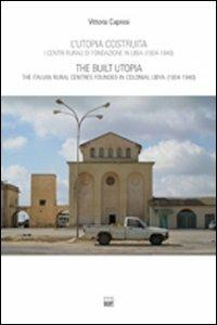 L'utopia costruita. Centri rurali di fondazione in Libia (1934-1940). Ediz. italiana e inglese - Vittoria Capresi - copertina