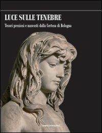 Luce sulle tenebre. Tesori preziosi e nascosti dalla Certosa di Bologna - copertina