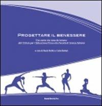 Progettare il benessere. Una storia che viene da lontano: dall'Istituto per l'educazione fisica alla facoltà di scienze motorie - copertina