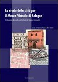La storia della città per il museo virtuale di Bologna. Un decennio di ricerche nel dottorato di storia e informatica - copertina