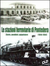 Le stazioni ferroviarie di Pontedera. Storie, aneddoti, spigolature (1844-1944) - Fausto Pettinelli - copertina