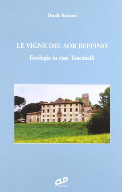 Le vigne del sor Beppino. Enologia in casa Toscanelli - Danilo Barsanti - copertina