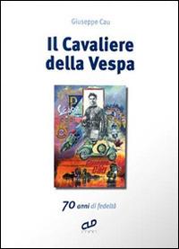 Il cavaliere della Vespa. 70 anni di fedeltà - Giuseppe Cau - copertina