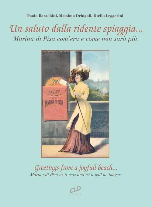 Un saluto dalla ridente spiaggia... Marina di Pisa com'era e come non sarà più-Greetings from a joyfull beach... Marina di Pisa as it was and as it will no longer. Ediz. illustrata - Paolo Barachini,Massimo Dringoli,Otello Leggerini - copertina