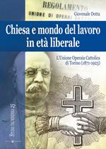 Chiesa e mondo del lavoro in età liberale. L'Unione operaia cattolica di Torino (1871-1923). Ediz. a colori