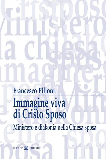 Immagine viva di Cristo sposo. Ministero e diakonia nella Chiesa sposa - Francesco Pilloni - copertina