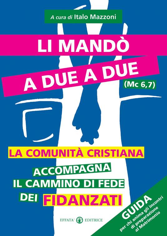 Li mandò a due a due (Mc 6, 7). La comunità cristiana accompagna il cammino di fede dei fidanzati. Guida per chi anima gli incontri di preparazione al matrimonio - copertina