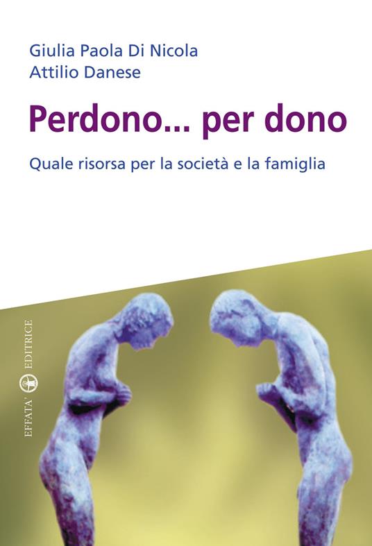 Perdono... per dono. Quale risorsa per la società e la famiglia - Giulia Paola Di Nicola,Attilio Danese - copertina