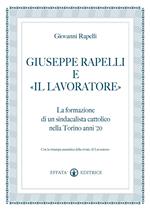 Giuseppe Rapelli e «Il Lavoratore». La formazione di un sindacalista cattolico nella Torino anni '20. Con la ristampa anastatica della rivista «Il lavoratore»