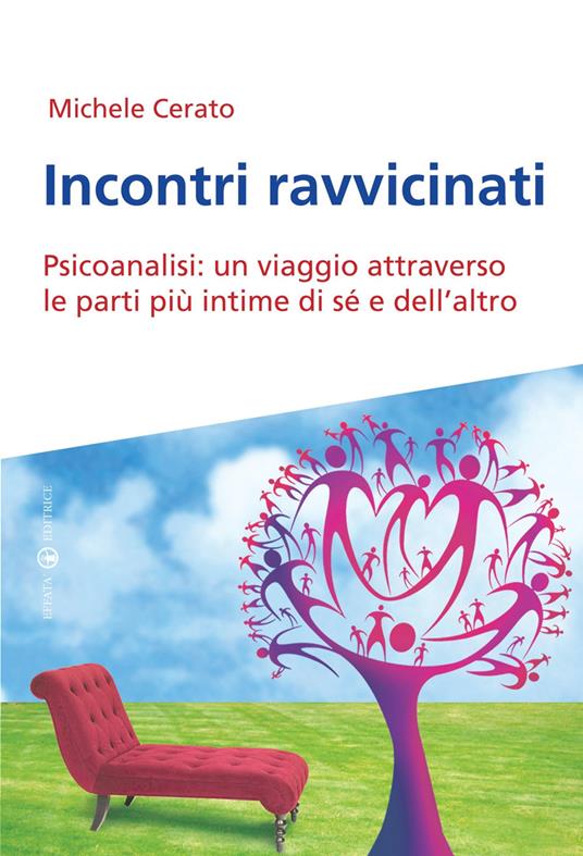 Incontri ravvicinati. Psicoanalisi: un viaggio attraverso le parti più intime si sé e dell'altro - Michele Cerato - copertina