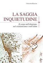 La saggia inquietudine. Il corpo nell'ebraismo, nel cristianesimo e nell'islam